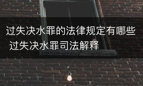 过失决水罪的法律规定有哪些 过失决水罪司法解释