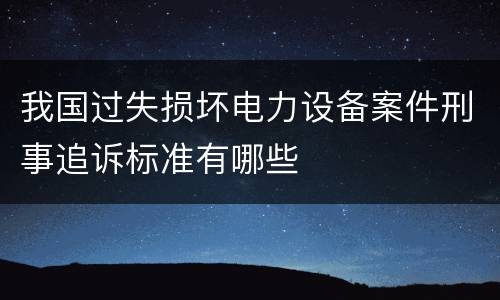 我国过失损坏电力设备案件刑事追诉标准有哪些