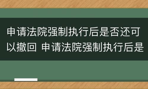 申请法院强制执行后是否还可以撤回 申请法院强制执行后是否还可以撤回起诉