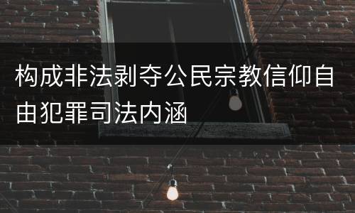 构成非法剥夺公民宗教信仰自由犯罪司法内涵