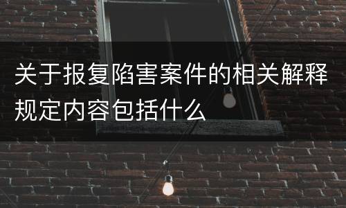 关于报复陷害案件的相关解释规定内容包括什么