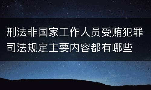 刑法非国家工作人员受贿犯罪司法规定主要内容都有哪些