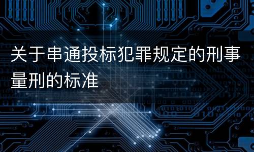 关于串通投标犯罪规定的刑事量刑的标准