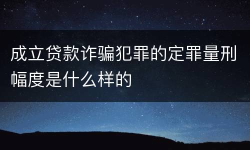 成立贷款诈骗犯罪的定罪量刑幅度是什么样的
