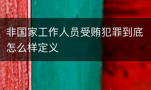 非国家工作人员受贿犯罪到底怎么样定义