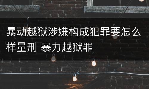 暴动越狱涉嫌构成犯罪要怎么样量刑 暴力越狱罪