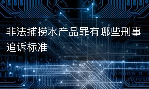 非法捕捞水产品罪有哪些刑事追诉标准