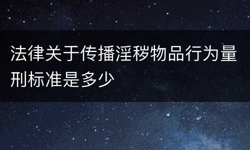 法律关于传播淫秽物品行为量刑标准是多少
