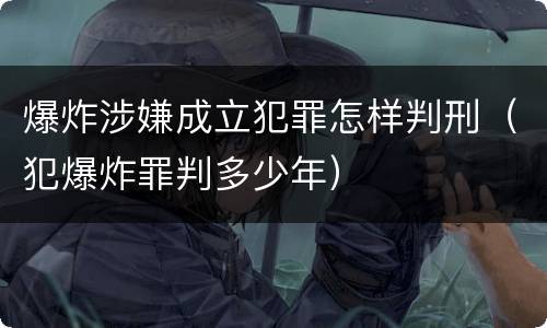 爆炸涉嫌成立犯罪怎样判刑（犯爆炸罪判多少年）