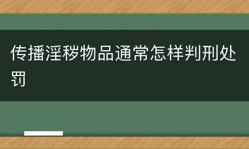 传播淫秽物品通常怎样判刑处罚