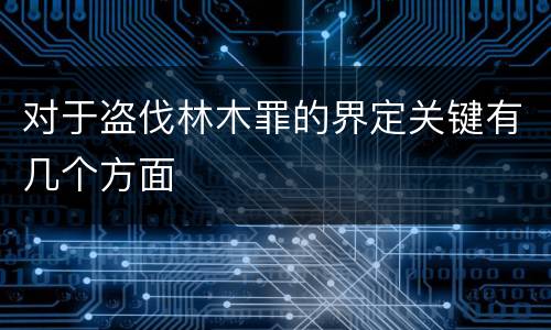 对于盗伐林木罪的界定关键有几个方面
