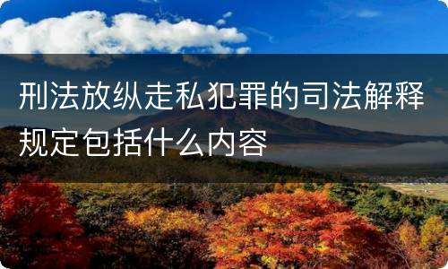 刑法放纵走私犯罪的司法解释规定包括什么内容