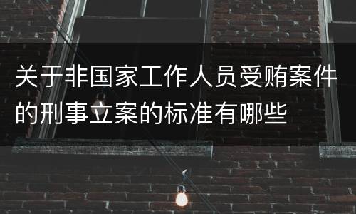 关于非国家工作人员受贿案件的刑事立案的标准有哪些