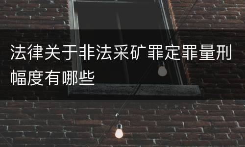 法律关于非法采矿罪定罪量刑幅度有哪些
