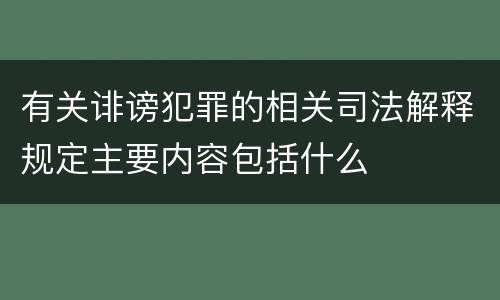 有关诽谤犯罪的相关司法解释规定主要内容包括什么
