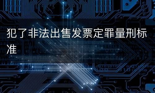 犯了非法出售发票定罪量刑标准