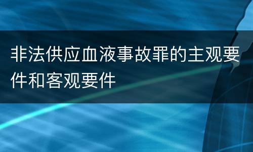 非法供应血液事故罪的主观要件和客观要件