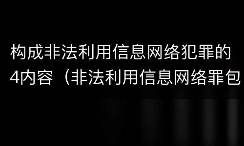 构成非法利用信息网络犯罪的4内容（非法利用信息网络罪包括利用信息网络实施）