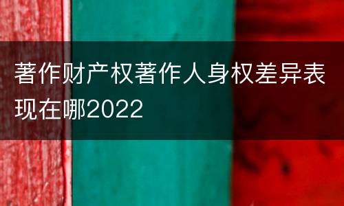 著作财产权著作人身权差异表现在哪2022