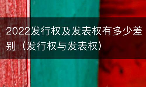 2022发行权及发表权有多少差别（发行权与发表权）