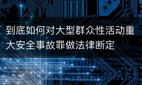 到底如何对大型群众性活动重大安全事故罪做法律断定