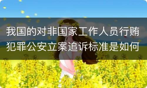 我国的对非国家工作人员行贿犯罪公安立案追诉标准是如何规定