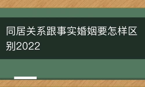 同居关系跟事实婚姻要怎样区别2022