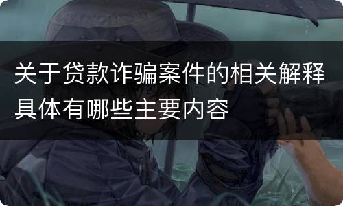 关于贷款诈骗案件的相关解释具体有哪些主要内容
