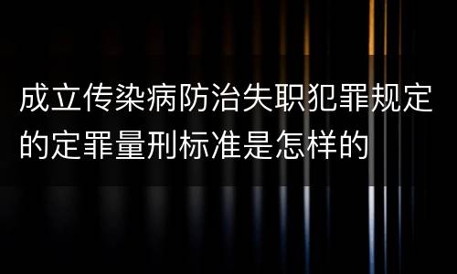 成立传染病防治失职犯罪规定的定罪量刑标准是怎样的