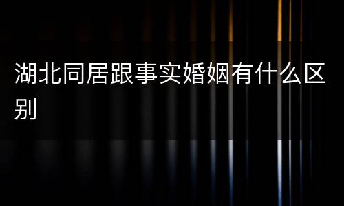 湖北同居跟事实婚姻有什么区别
