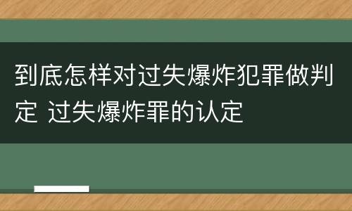到底怎样对过失爆炸犯罪做判定 过失爆炸罪的认定