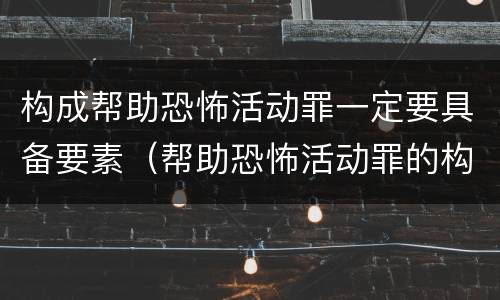 构成帮助恐怖活动罪一定要具备要素（帮助恐怖活动罪的构成要件）