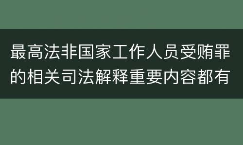 最高法非国家工作人员受贿罪的相关司法解释重要内容都有哪些