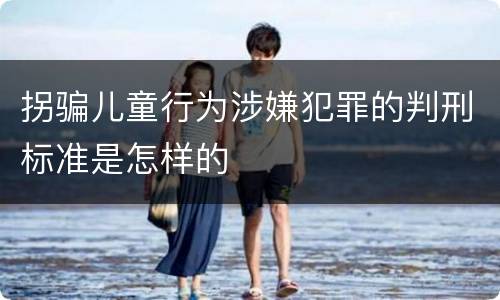 拐骗儿童行为涉嫌犯罪的判刑标准是怎样的