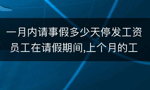 一月内请事假多少天停发工资 员工在请假期间,上个月的工资能停发吗