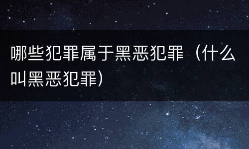 哪些犯罪属于黑恶犯罪（什么叫黑恶犯罪）