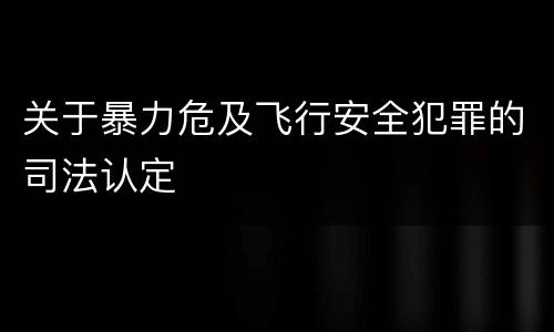 关于暴力危及飞行安全犯罪的司法认定
