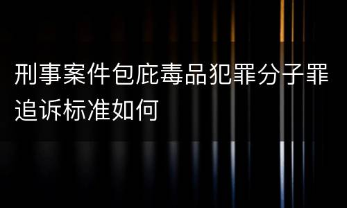 刑事案件包庇毒品犯罪分子罪追诉标准如何