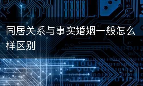 同居关系与事实婚姻一般怎么样区别