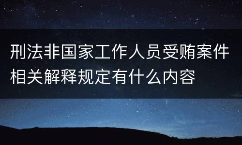刑法非国家工作人员受贿案件相关解释规定有什么内容