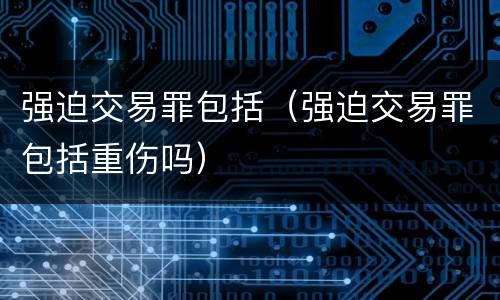 强迫交易罪包括（强迫交易罪包括重伤吗）