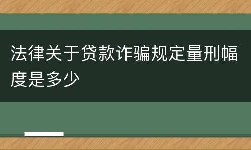 法律关于贷款诈骗规定量刑幅度是多少