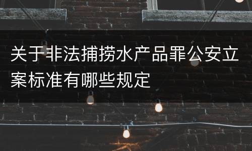 关于非法捕捞水产品罪公安立案标准有哪些规定