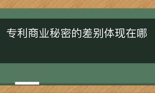 专利商业秘密的差别体现在哪