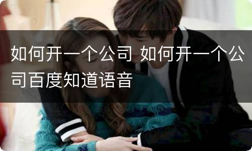 如何开一个公司 如何开一个公司百度知道语音