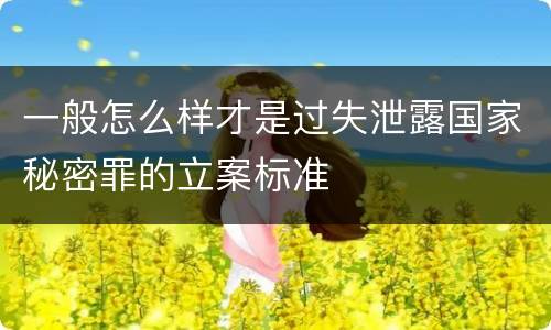 一般怎么样才是过失泄露国家秘密罪的立案标准