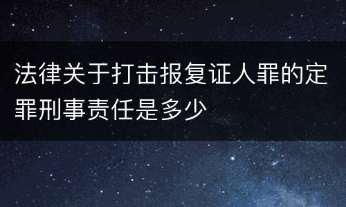 法律关于打击报复证人罪的定罪刑事责任是多少