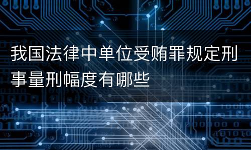我国法律中单位受贿罪规定刑事量刑幅度有哪些
