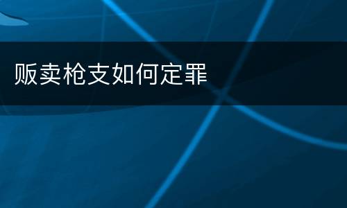 贩卖枪支如何定罪