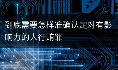 到底需要怎样准确认定对有影响力的人行贿罪